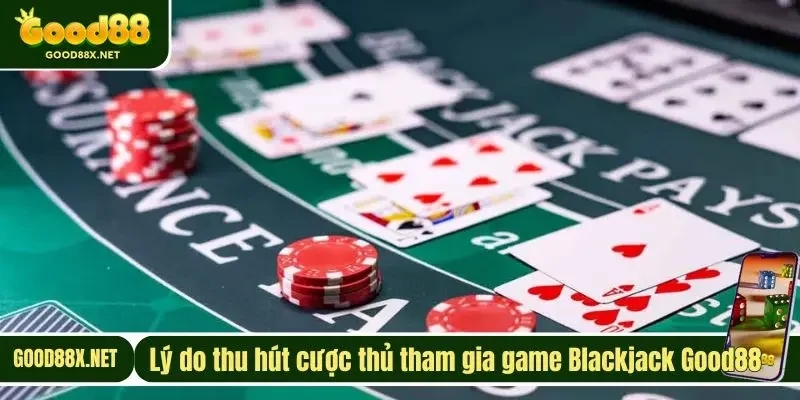 Lý do thu hút cược thủ tham gia game Blackjack Good88