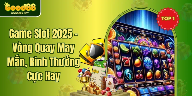 Game Slot 2025 - Vòng Quay May Mắn, Rinh Thưởng Cực Hay