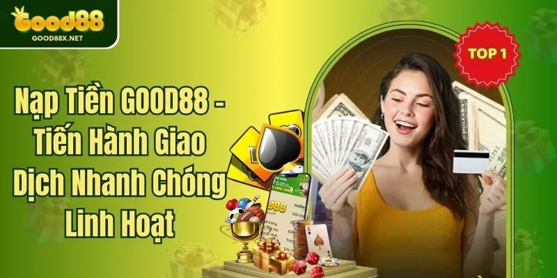 Nạp Tiền GOOD88 - Tiến Hành Giao Dịch Nhanh Chóng Linh Hoạt