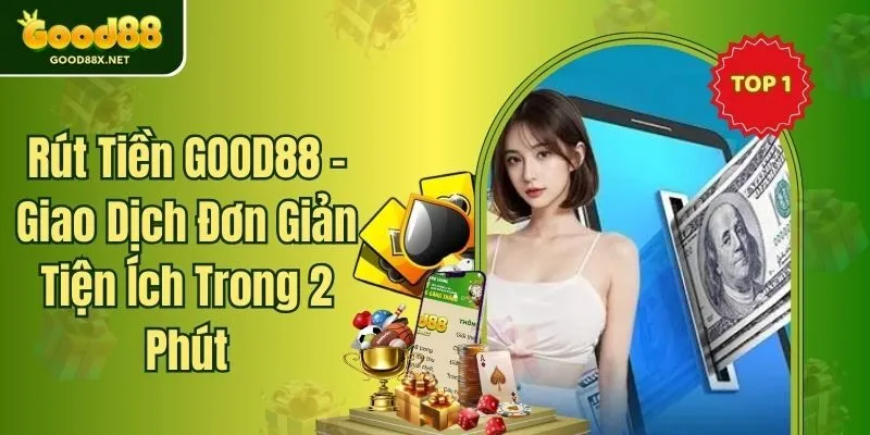 Rút Tiền GOOD88 - Giao Dịch Đơn Giản Tiện Ích Trong 2 Phút