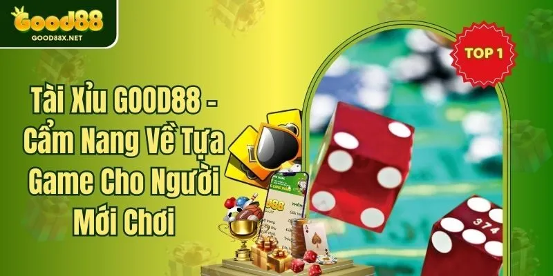 Tài Xỉu GOOD88 - Cẩm Nang Về Tựa Game Cho Người Mới Chơi